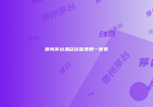 贵州茅台酒店住宿费用一览表