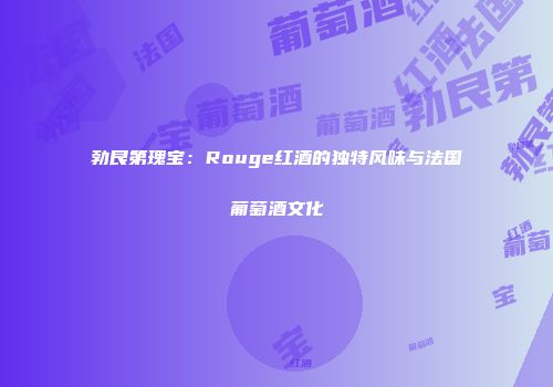 勃艮第瑰宝：Rouge红酒的独特风味与法国葡萄酒文化