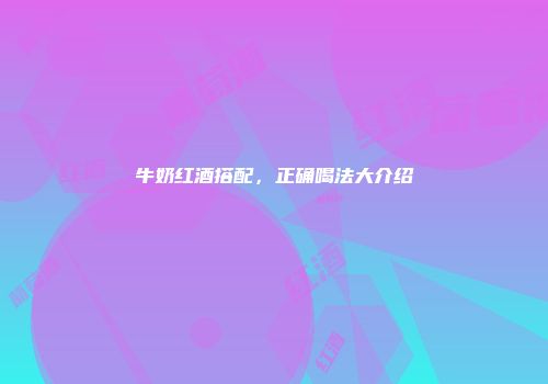 牛奶红酒搭配，正确喝法大介绍