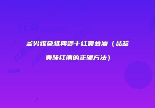 圣男雅黛雅典娜干红葡萄酒（品鉴美味红酒的正确方法）