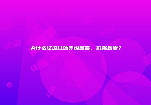 为什么法国红酒等级越高，价格越贵？