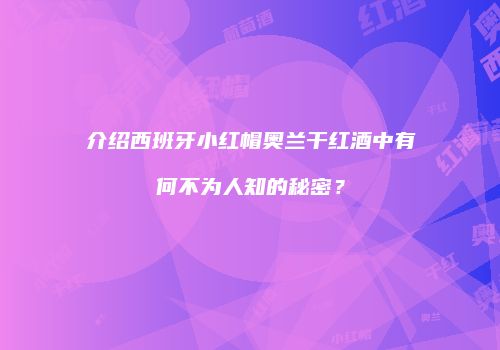 介绍西班牙小红帽奥兰干红酒中有何不为人知的秘密？