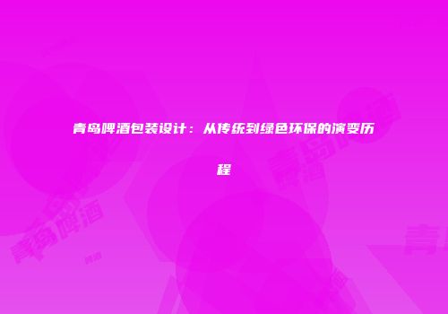 青岛啤酒包装设计：从传统到绿色环保的演变历程