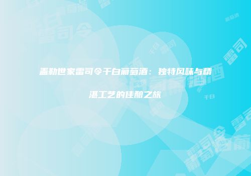 盖勒世家雷司令干白葡萄酒：独特风味与精湛工艺的佳酿之旅
