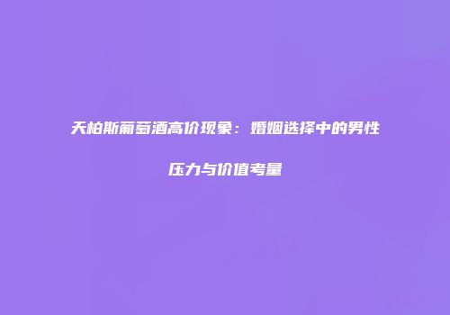 天柏斯葡萄酒高价现象：婚姻选择中的男性压力与价值考量