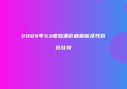 2009年53度珍酒价格解析及性价比比较