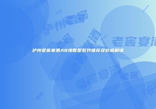 泸州老窖宴酒A8浓香型系列推荐及价格解读