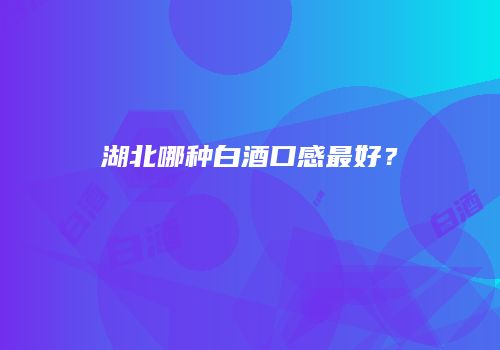 湖北哪种白酒口感最好？