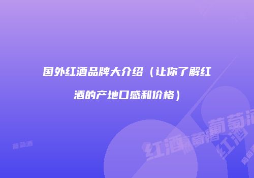 国外红酒品牌大介绍（让你了解红酒的产地口感和价格）