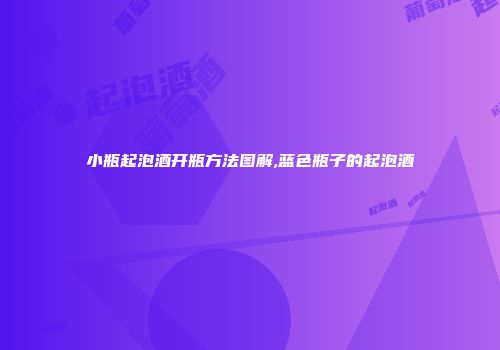 小瓶起泡酒开瓶方法图解,蓝色瓶子的起泡酒