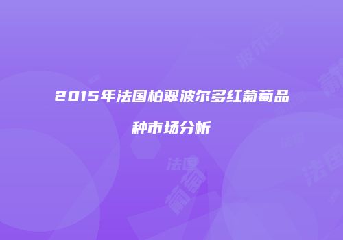 2015年法国柏翠波尔多红葡萄品种市场分析