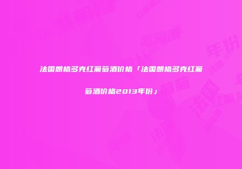 法国朗格多克红葡萄酒价格「法国朗格多克红葡萄酒价格2013年份」