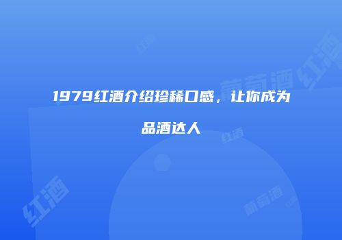 1979红酒介绍珍稀口感，让你成为品酒达人