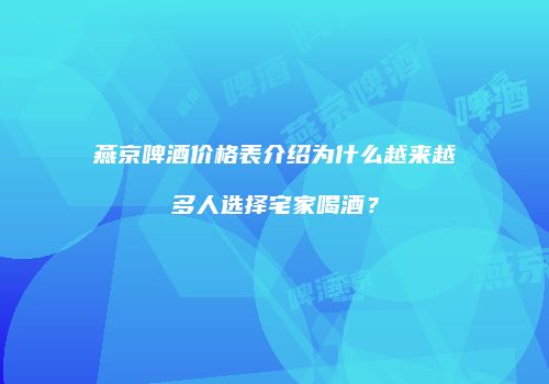 燕京啤酒价格表介绍为什么越来越多人选择宅家喝酒？