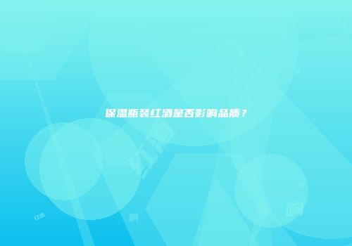 保温瓶装红酒是否影响品质？