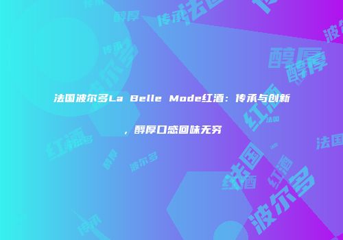 法国波尔多La Belle Mode红酒：传承与创新，醇厚口感回味无穷