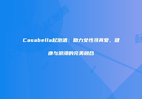 Casabella起泡酒：助力女性寻真爱，健康与浪漫的完美融合