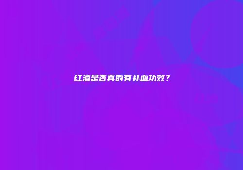 红酒是否真的有补血功效？