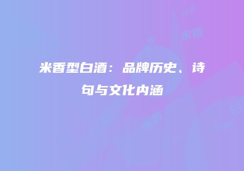 米香型白酒：品牌历史、诗句与文化内涵