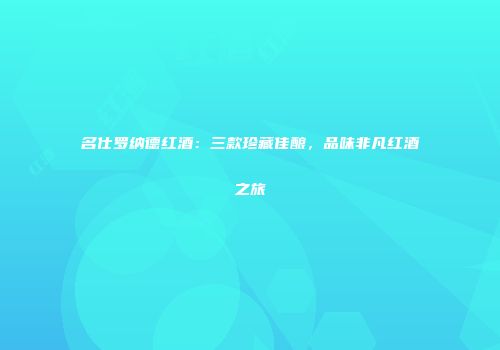 名仕罗纳德红酒：三款珍藏佳酿，品味非凡红酒之旅