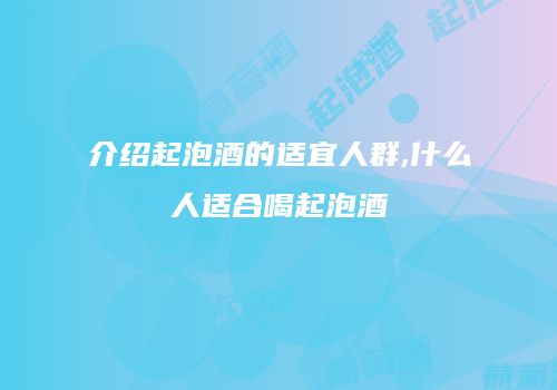 介绍起泡酒的适宜人群,什么人适合喝起泡酒