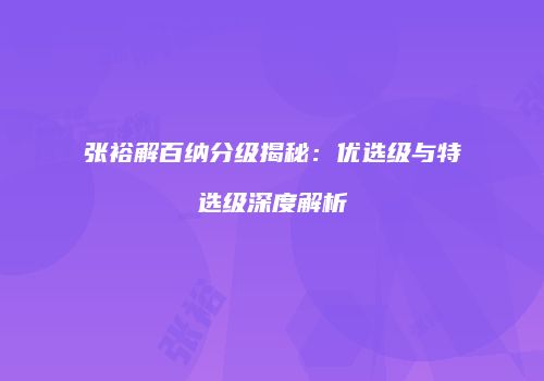 张裕解百纳分级揭秘：优选级与特选级深度解析