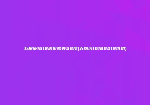 五粮液1618酒价格表52度(五粮液16182019价格)