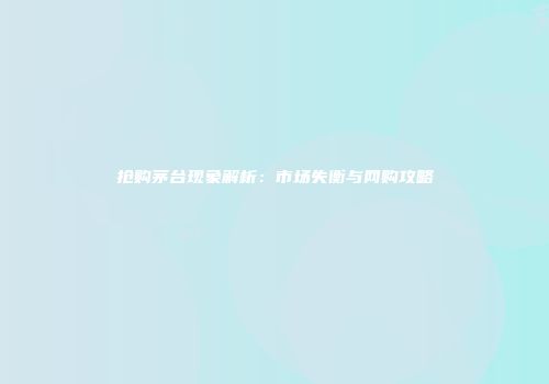 抢购茅台现象解析：市场失衡与网购攻略