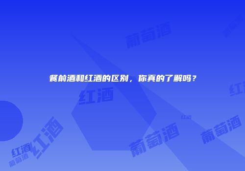 餐前酒和红酒的区别，你真的了解吗？