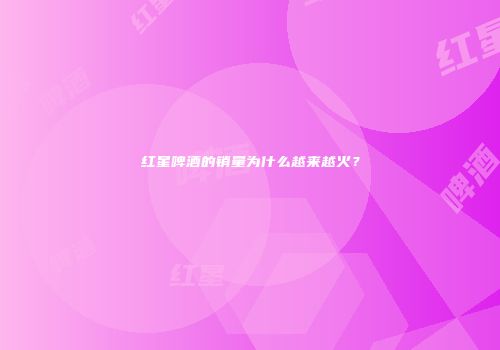 红星啤酒的销量为什么越来越火？