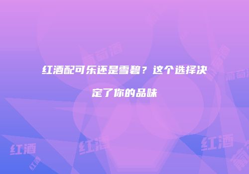 红酒配可乐还是雪碧？这个选择决定了你的品味