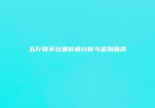 五斤装茅台酒价格分析与鉴别指南