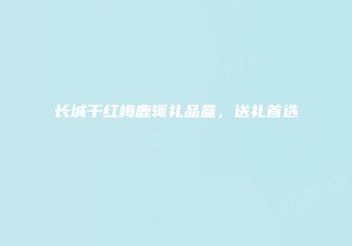 长城干红梅鹿辄礼品盒，送礼首选