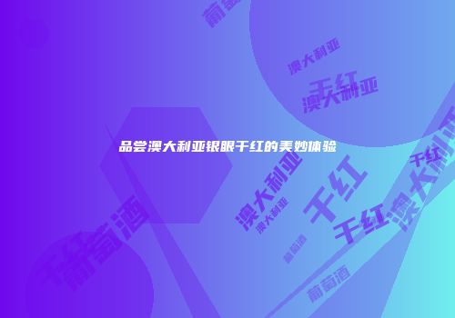 品尝澳大利亚银眼干红的美妙体验
