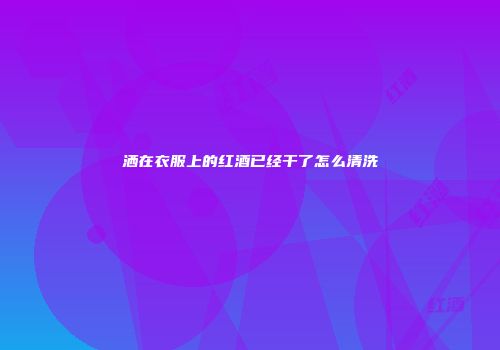 洒在衣服上的红酒已经干了怎么清洗