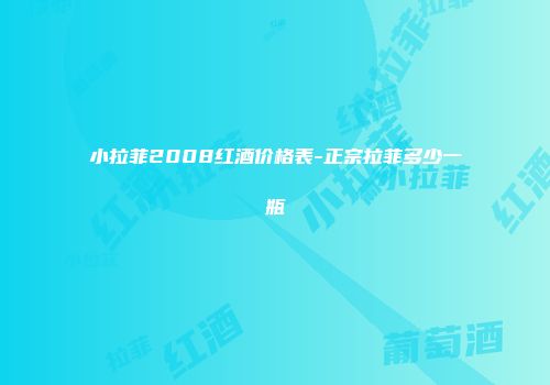 小拉菲2008红酒价格表-正宗拉菲多少一瓶