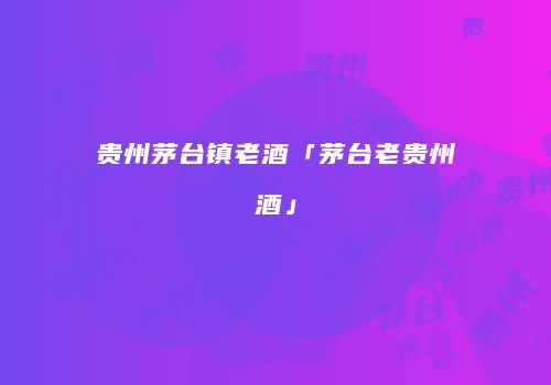 贵州茅台镇老酒「茅台老贵州酒」