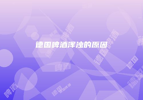 德国啤酒浑浊的原因