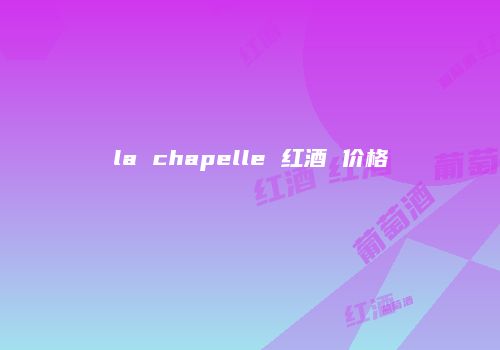 la chapelle 红酒 价格