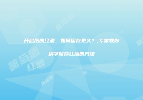 开启后的红酒，如何保存更久？,专家教你科学储存红酒的方法