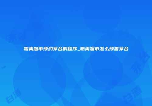 物美超市预约茅台的程序_物美超市怎么预售茅台