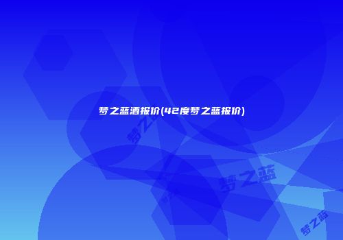 梦之蓝酒报价(42度梦之蓝报价)