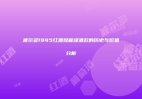 波尔多1945红酒珍藏级酒款的历史与价值分析