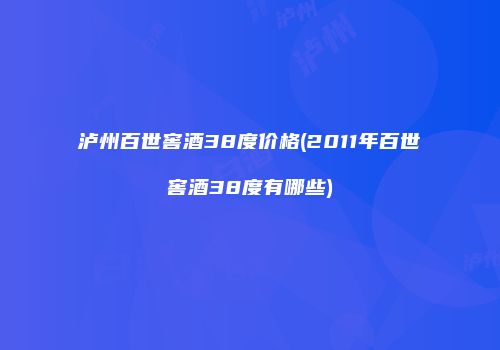 泸州百世窖酒38度价格(2011年百世窖酒38度有哪些)