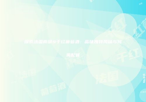 探索法国南部9干红葡萄酒：品味独特风味与完美配餐