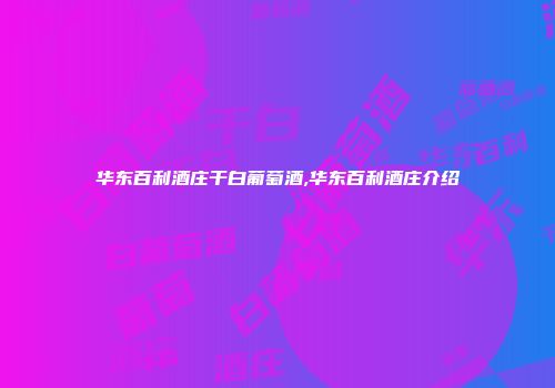 华东百利酒庄干白葡萄酒,华东百利酒庄介绍