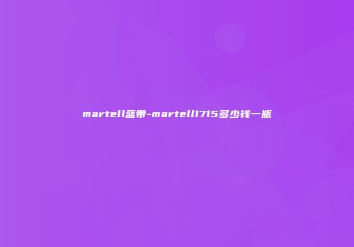 martell蓝带-martell1715多少钱一瓶