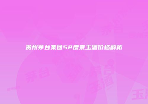 贵州茅台集团52度京玉酒价格解析