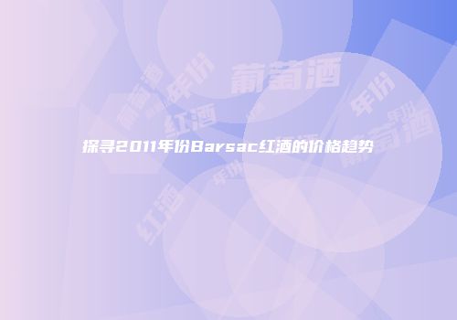 探寻2011年份Barsac红酒的价格趋势