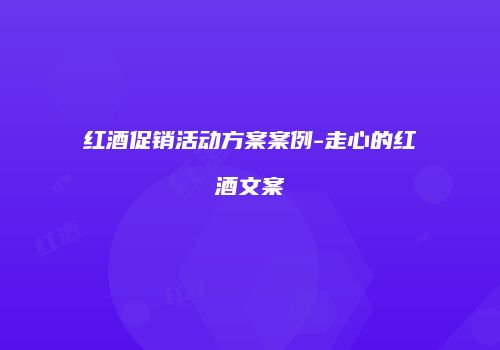 红酒促销活动方案案例-走心的红酒文案
